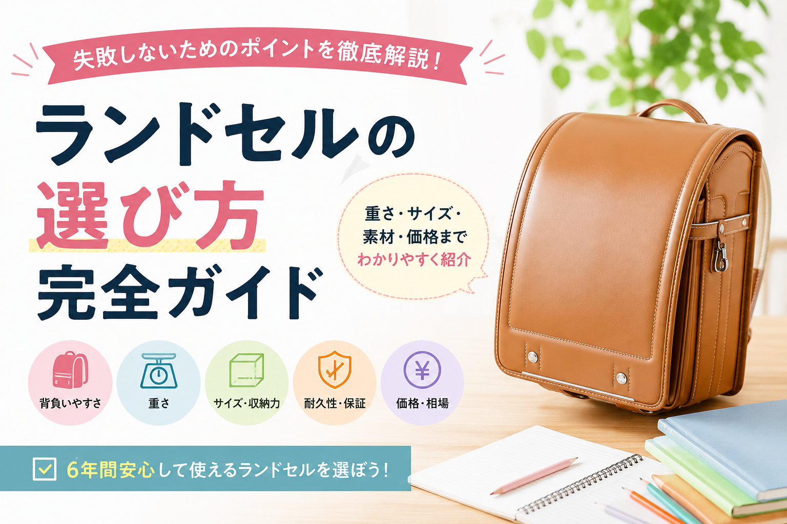茶色のランドセルと学用品を背景に、ランドセル選びで確認したい「背負いやすさ・重さ・サイズ・収納力・耐久性・保証・価格」のポイントを紹介